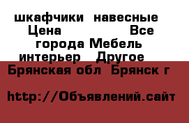 шкафчики  навесные › Цена ­ 600-1400 - Все города Мебель, интерьер » Другое   . Брянская обл.,Брянск г.
